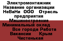 Электромонтажник › Название организации ­ НеВаНи, ООО › Отрасль предприятия ­ Машиностроение › Минимальный оклад ­ 70 000 - Все города Работа » Вакансии   . Крым,Чистенькая